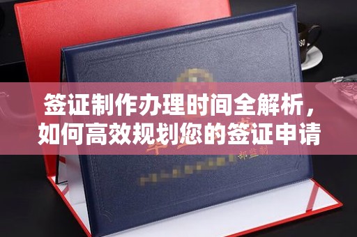 锡山签证制作办理时间全解析，如何高效规划您的签证申请流程