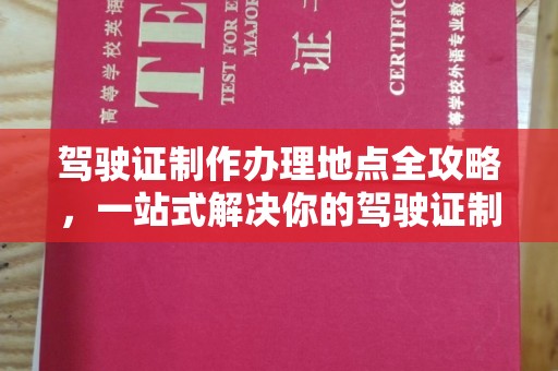 锡山驾驶证制作办理地点全攻略，一站式解决你的驾驶证制作需求