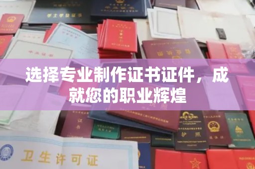 锡山选择专业制作证书证件，成就您的职业辉煌