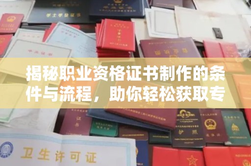 锡山揭秘职业资格证书制作的条件与流程，助你轻松获取专业认证