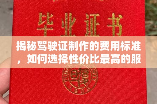 锡山揭秘驾驶证制作的费用标准，如何选择性价比最高的服务？