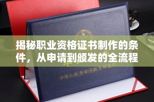 锡山揭秘职业资格证书制作的条件，从申请到颁发的全流程解析