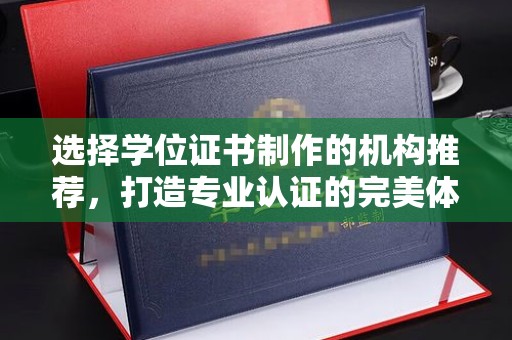 锡山选择学位证书制作的机构推荐，打造专业认证的完美体验