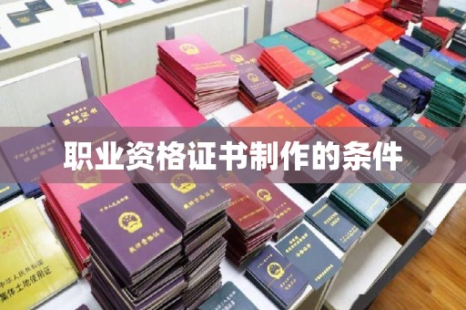 锡山职业资格证书制作的条件