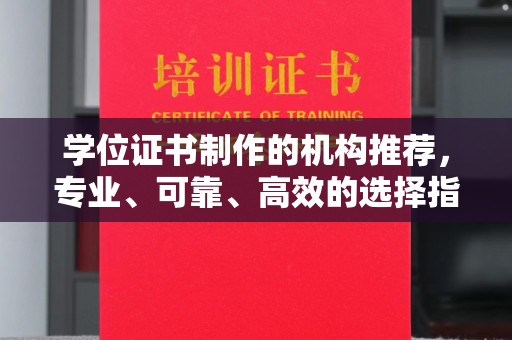 锡山学位证书制作的机构推荐，专业、可靠、高效的选择指南