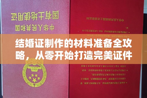 锡山结婚证制作的材料准备全攻略，从零开始打造完美证件