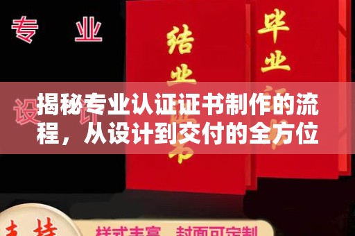 锡山揭秘专业认证证书制作的流程，从设计到交付的全方位指南