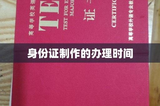 锡山身份证制作的办理时间